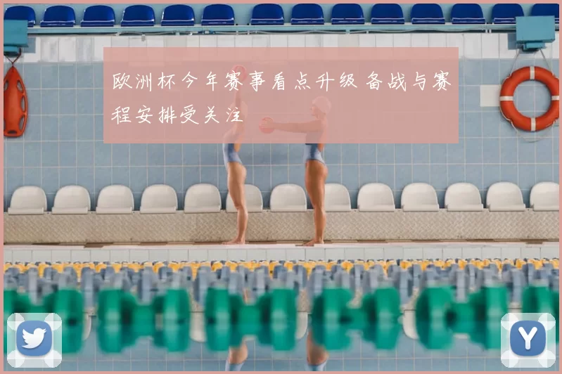 欧洲杯今年赛事看点升级 备战与赛程安排受关注