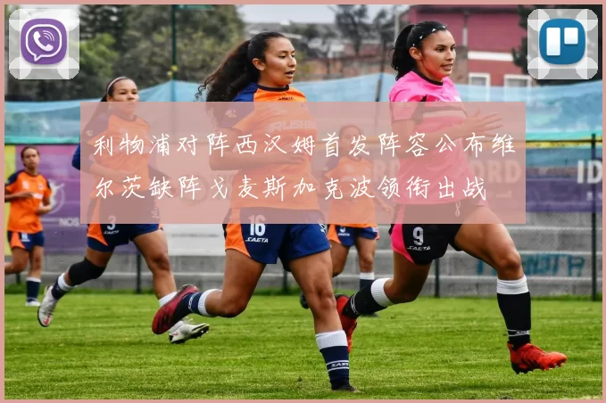 利物浦对阵西汉姆首发阵容公布维尔茨缺阵戈麦斯加克波领衔出战