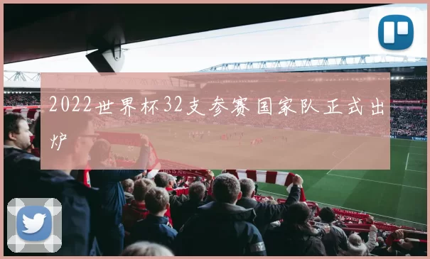 2022世界杯32支参赛国家队正式出炉