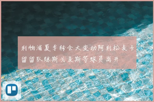利物浦夏季转会大变动阿利松麦卡留留队琼斯戈麦斯等球员离开