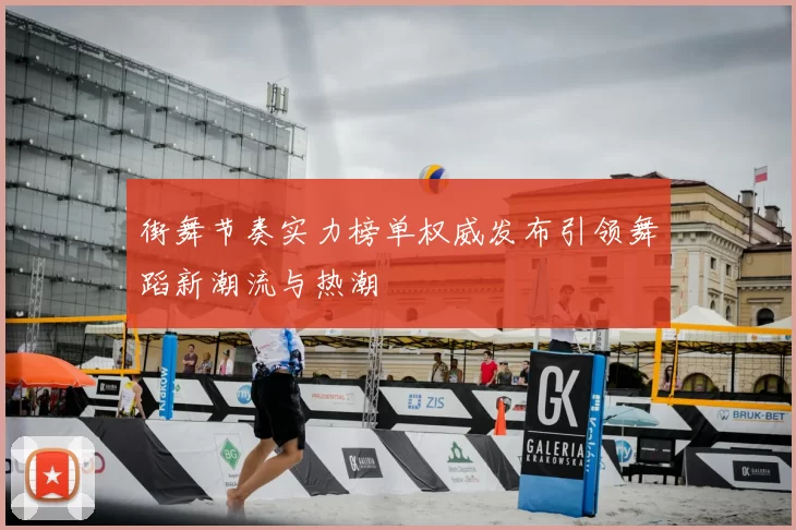 街舞节奏实力榜单权威发布引领舞蹈新潮流与热潮