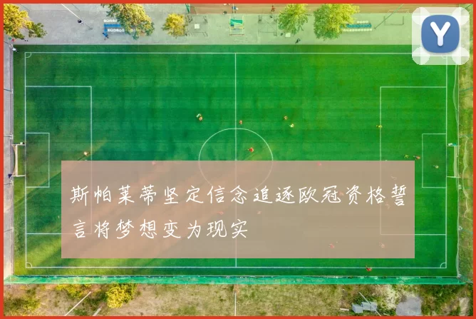 斯帕莱蒂坚定信念追逐欧冠资格誓言将梦想变为现实
