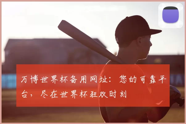 万博世界杯备用网址:您的可靠平台,尽在世界杯狂欢时刻