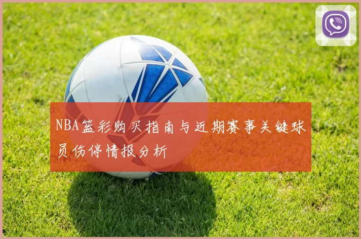 NBA篮彩购买指南与近期赛事关键球员伤停情报分析