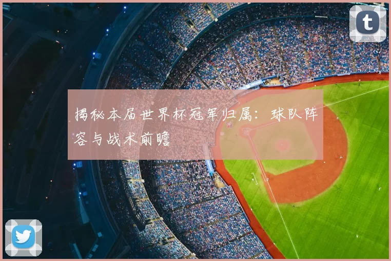 揭秘本届世界杯冠军归属:球队阵容与战术前瞻