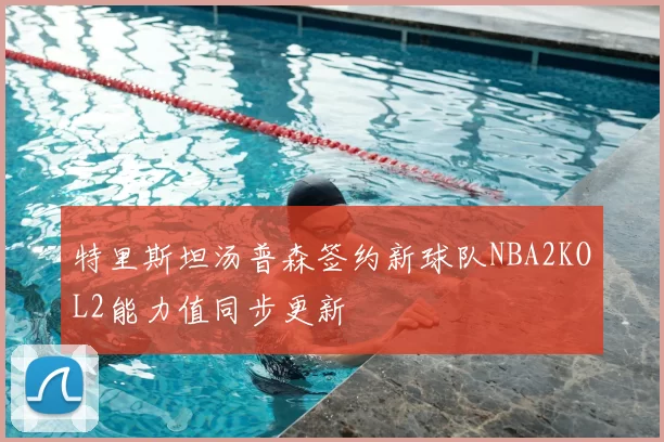 特里斯坦汤普森签约新球队NBA2KOL2能力值同步更新