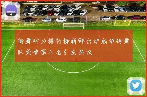 街舞耐力排行榜新鲜出炉成都街舞队荣登第八名引发热议