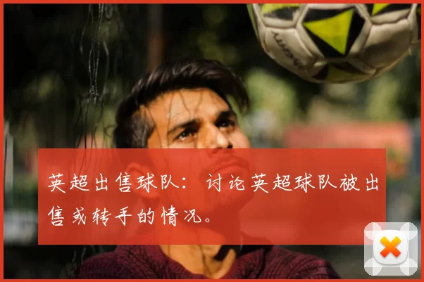 英超出售球队：讨论英超球队被出售或转手的情况。