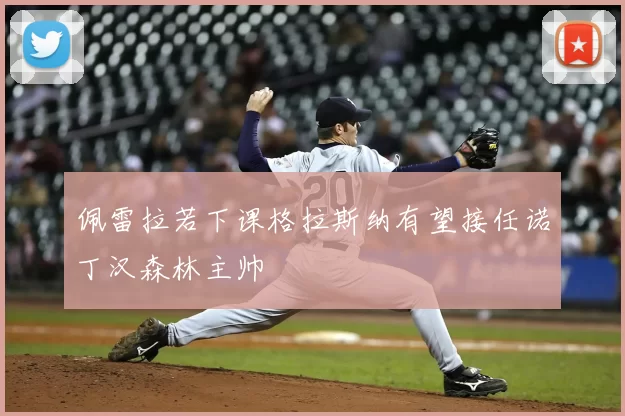 佩雷拉若下课格拉斯纳有望接任诺丁汉森林主帅