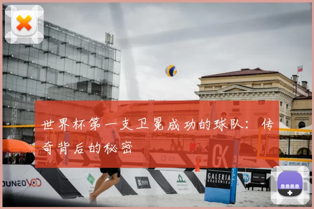 世界杯第一支卫冕成功的球队:传奇背后的秘密